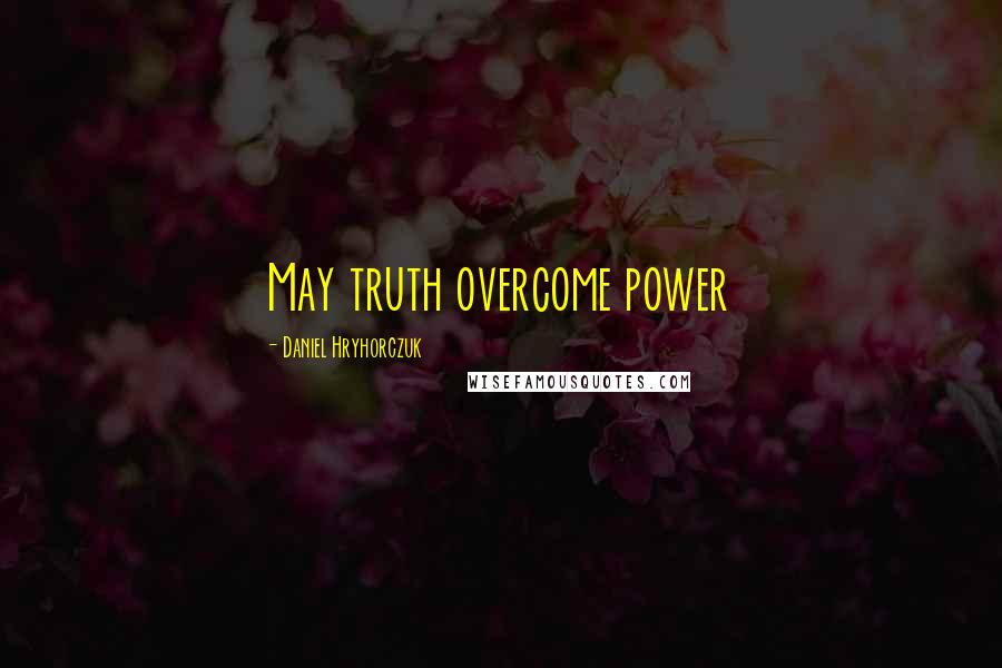 Daniel Hryhorczuk Quotes: May truth overcome power