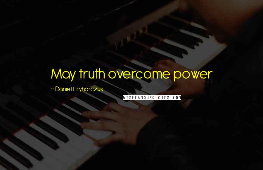 Daniel Hryhorczuk Quotes: May truth overcome power