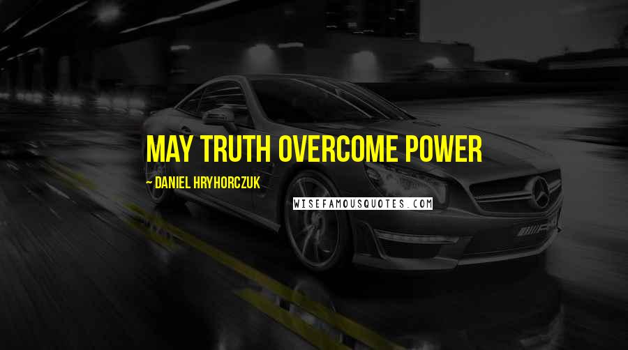 Daniel Hryhorczuk Quotes: May truth overcome power