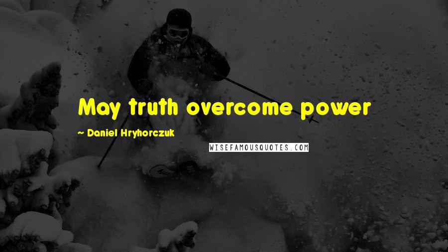 Daniel Hryhorczuk Quotes: May truth overcome power