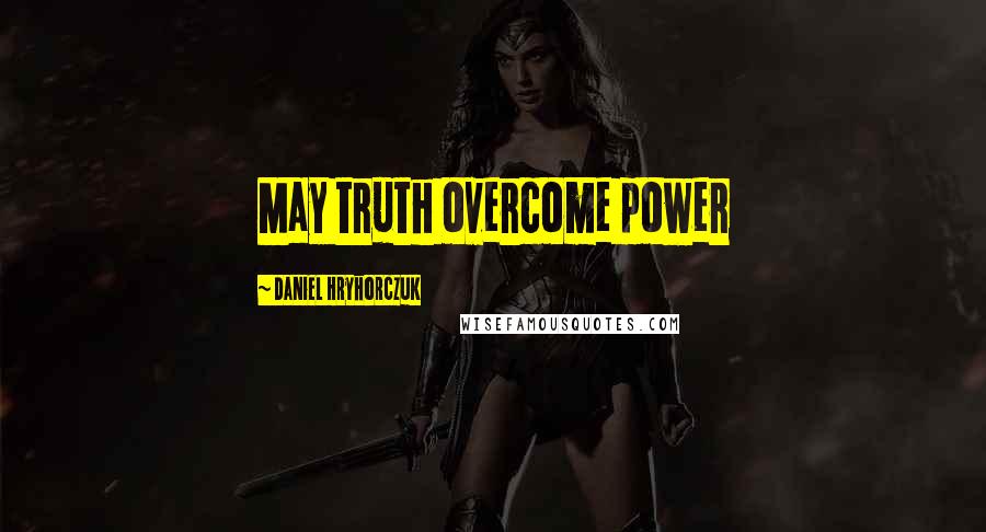 Daniel Hryhorczuk Quotes: May truth overcome power