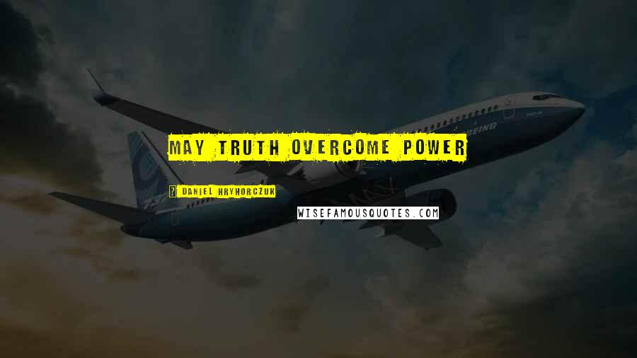 Daniel Hryhorczuk Quotes: May truth overcome power