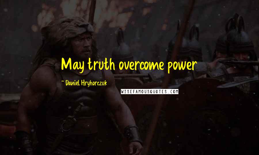 Daniel Hryhorczuk Quotes: May truth overcome power