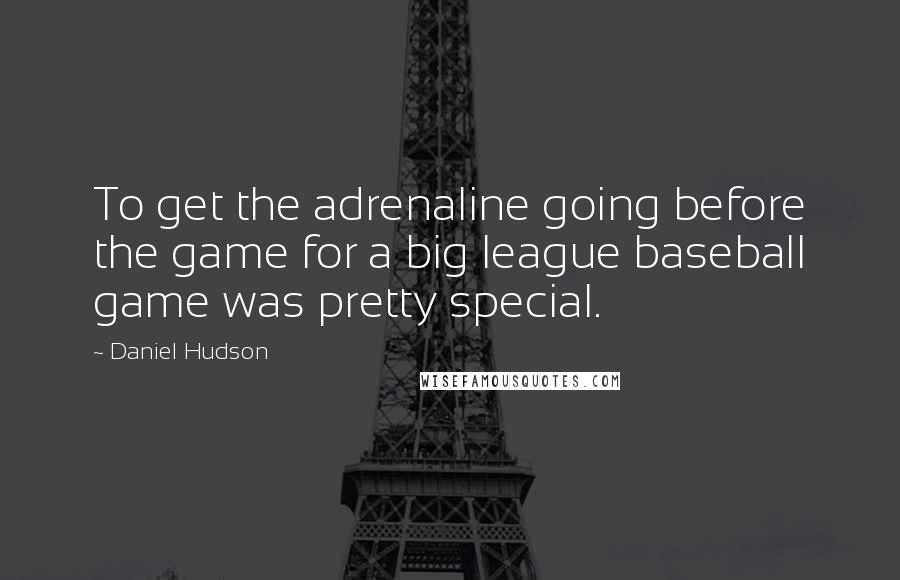 Daniel Hudson Quotes: To get the adrenaline going before the game for a big league baseball game was pretty special.