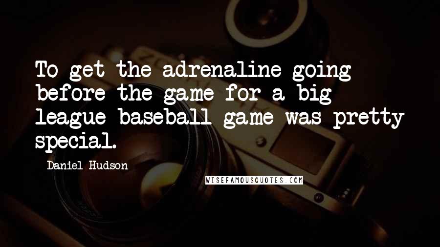 Daniel Hudson Quotes: To get the adrenaline going before the game for a big league baseball game was pretty special.