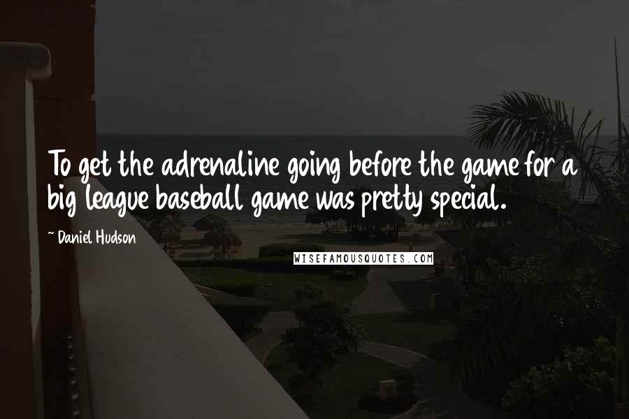 Daniel Hudson Quotes: To get the adrenaline going before the game for a big league baseball game was pretty special.