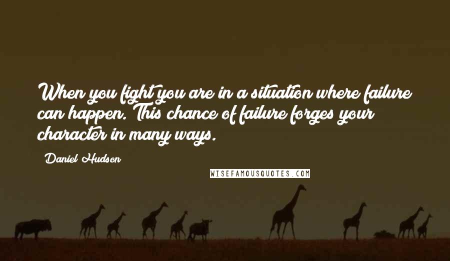 Daniel Hudson Quotes: When you fight you are in a situation where failure can happen. This chance of failure forges your character in many ways.