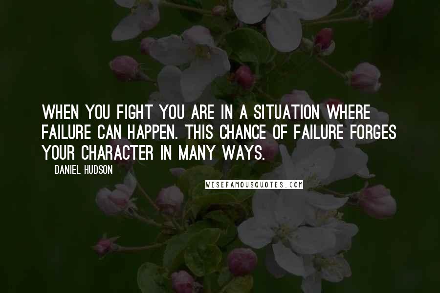 Daniel Hudson Quotes: When you fight you are in a situation where failure can happen. This chance of failure forges your character in many ways.
