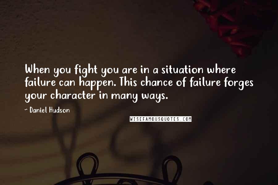 Daniel Hudson Quotes: When you fight you are in a situation where failure can happen. This chance of failure forges your character in many ways.