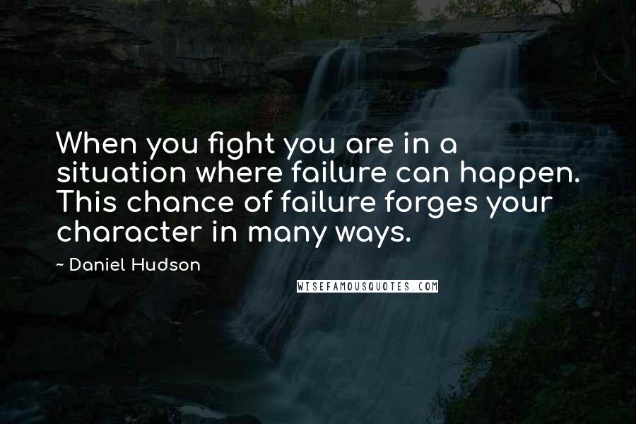 Daniel Hudson Quotes: When you fight you are in a situation where failure can happen. This chance of failure forges your character in many ways.