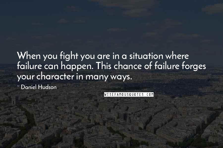 Daniel Hudson Quotes: When you fight you are in a situation where failure can happen. This chance of failure forges your character in many ways.