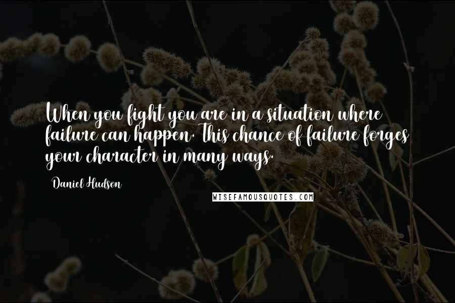 Daniel Hudson Quotes: When you fight you are in a situation where failure can happen. This chance of failure forges your character in many ways.