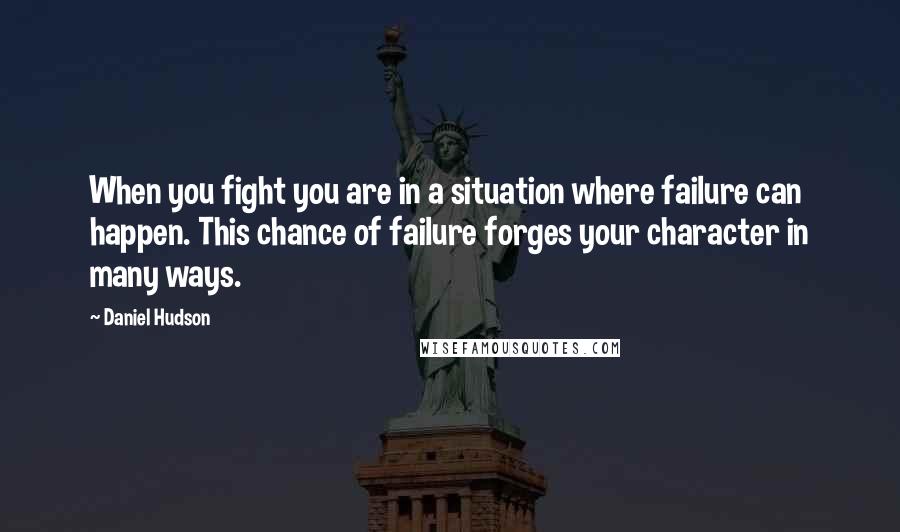 Daniel Hudson Quotes: When you fight you are in a situation where failure can happen. This chance of failure forges your character in many ways.