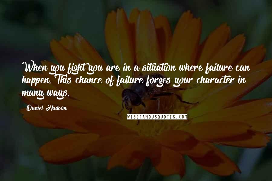 Daniel Hudson Quotes: When you fight you are in a situation where failure can happen. This chance of failure forges your character in many ways.