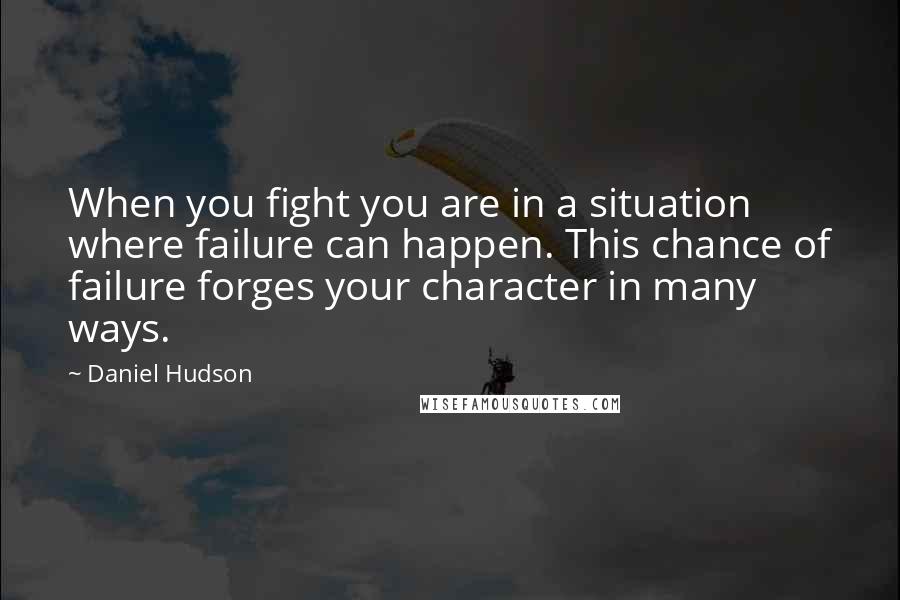 Daniel Hudson Quotes: When you fight you are in a situation where failure can happen. This chance of failure forges your character in many ways.