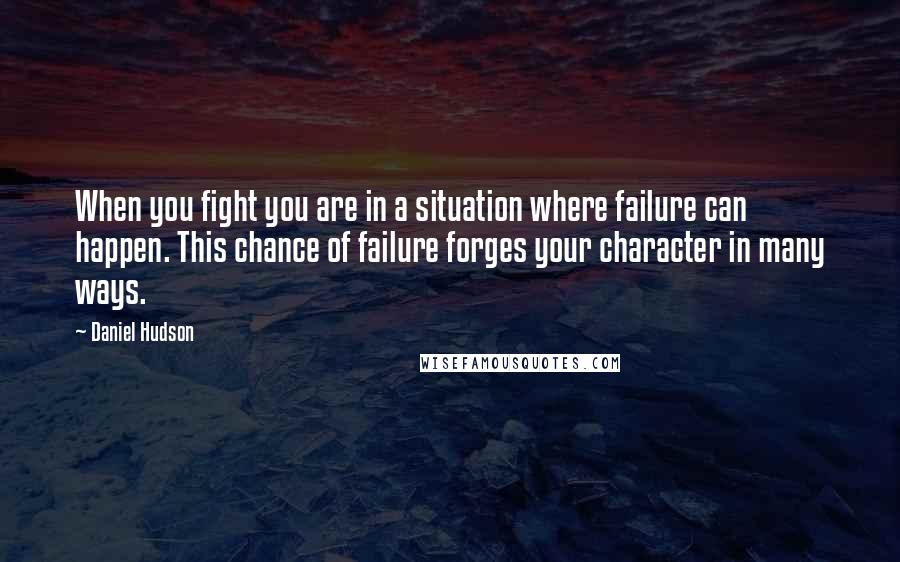 Daniel Hudson Quotes: When you fight you are in a situation where failure can happen. This chance of failure forges your character in many ways.