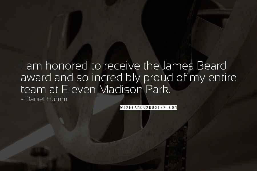 Daniel Humm Quotes: I am honored to receive the James Beard award and so incredibly proud of my entire team at Eleven Madison Park.