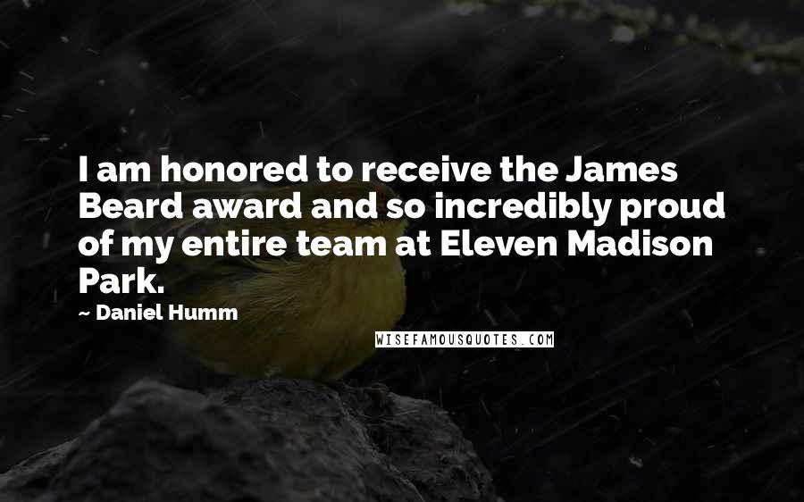 Daniel Humm Quotes: I am honored to receive the James Beard award and so incredibly proud of my entire team at Eleven Madison Park.