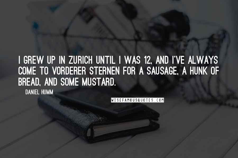 Daniel Humm Quotes: I grew up in Zurich until I was 12, and I've always come to Vorderer Sternen for a sausage, a hunk of bread, and some mustard.