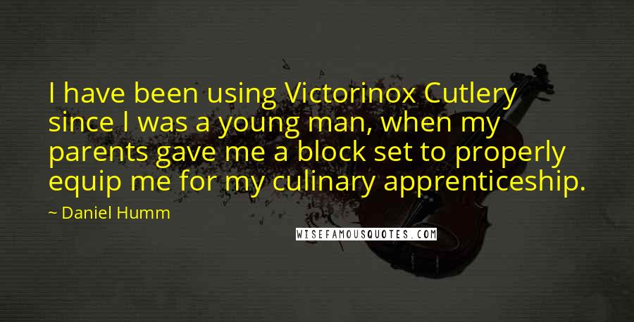 Daniel Humm Quotes: I have been using Victorinox Cutlery since I was a young man, when my parents gave me a block set to properly equip me for my culinary apprenticeship.