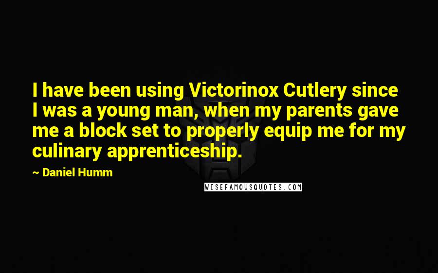 Daniel Humm Quotes: I have been using Victorinox Cutlery since I was a young man, when my parents gave me a block set to properly equip me for my culinary apprenticeship.
