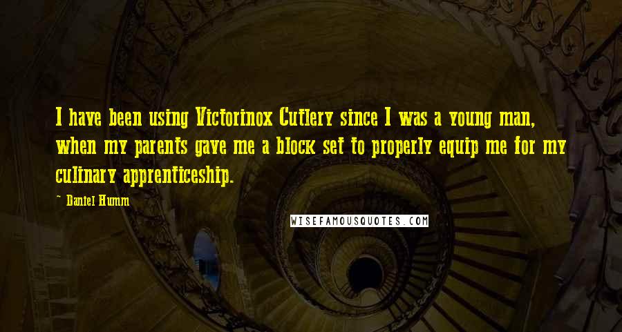 Daniel Humm Quotes: I have been using Victorinox Cutlery since I was a young man, when my parents gave me a block set to properly equip me for my culinary apprenticeship.