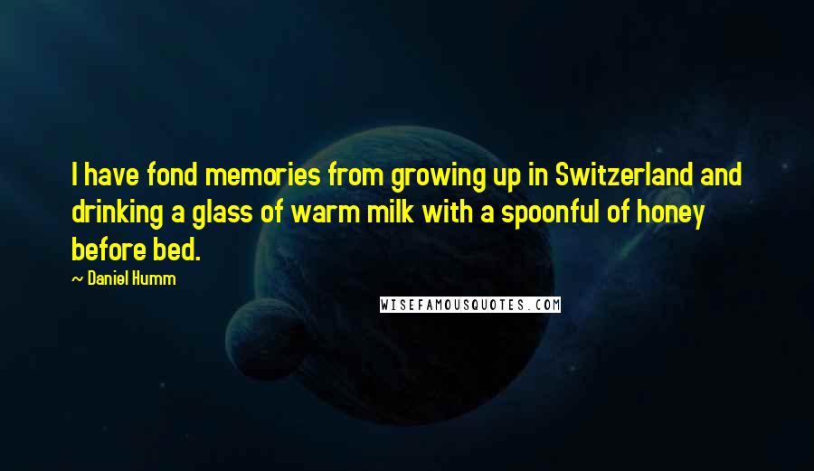 Daniel Humm Quotes: I have fond memories from growing up in Switzerland and drinking a glass of warm milk with a spoonful of honey before bed.