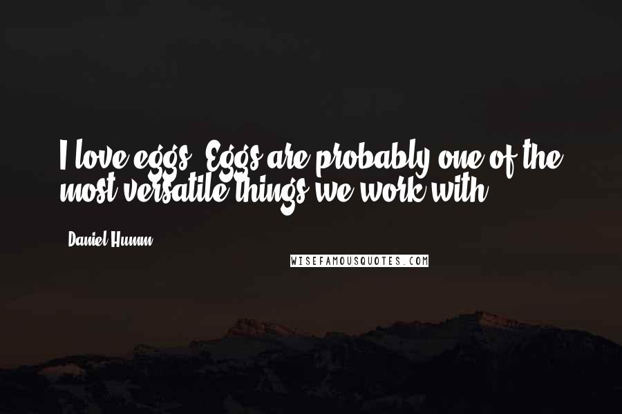 Daniel Humm Quotes: I love eggs. Eggs are probably one of the most versatile things we work with.