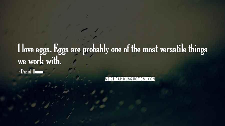 Daniel Humm Quotes: I love eggs. Eggs are probably one of the most versatile things we work with.