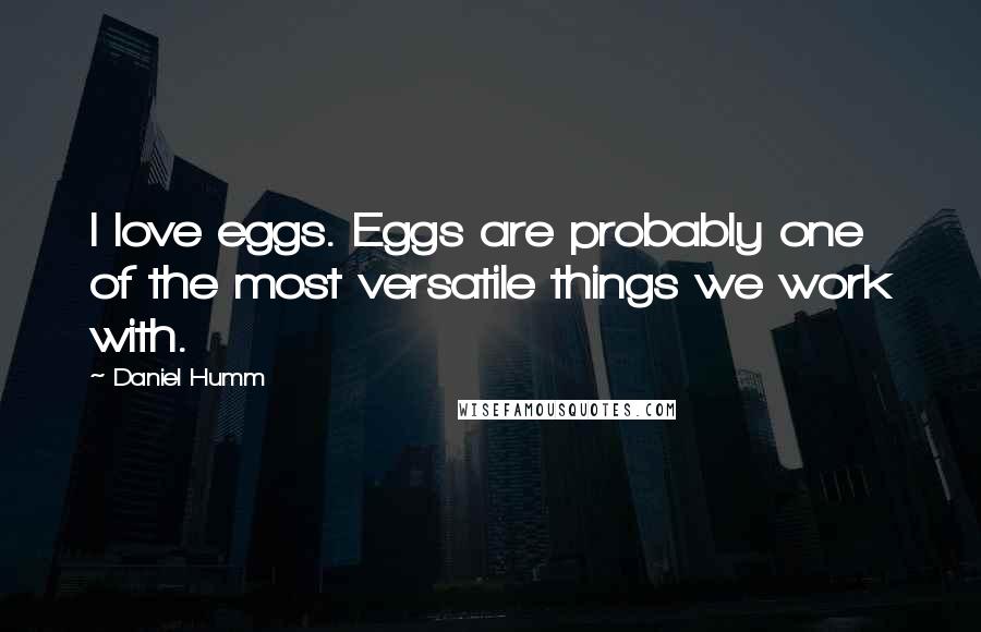 Daniel Humm Quotes: I love eggs. Eggs are probably one of the most versatile things we work with.