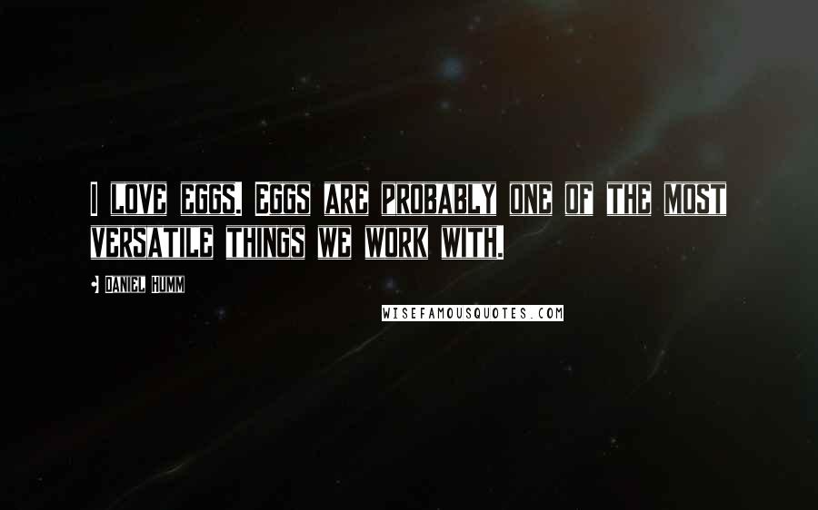 Daniel Humm Quotes: I love eggs. Eggs are probably one of the most versatile things we work with.