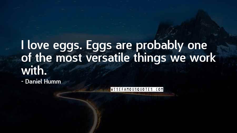 Daniel Humm Quotes: I love eggs. Eggs are probably one of the most versatile things we work with.