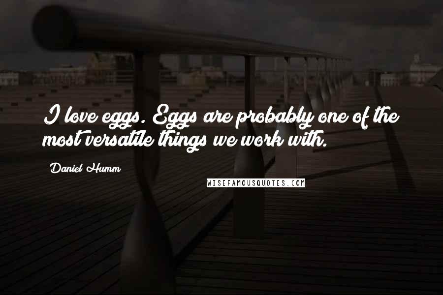 Daniel Humm Quotes: I love eggs. Eggs are probably one of the most versatile things we work with.