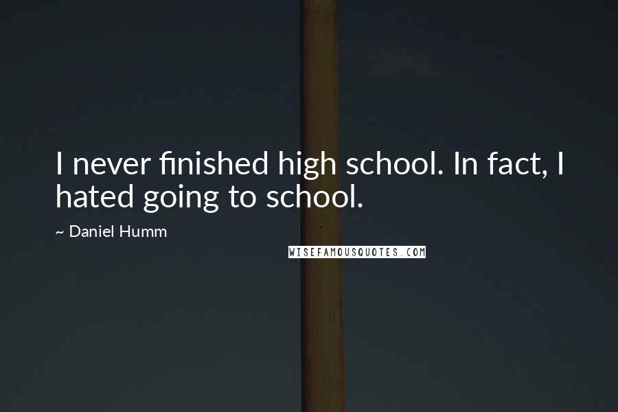 Daniel Humm Quotes: I never finished high school. In fact, I hated going to school.