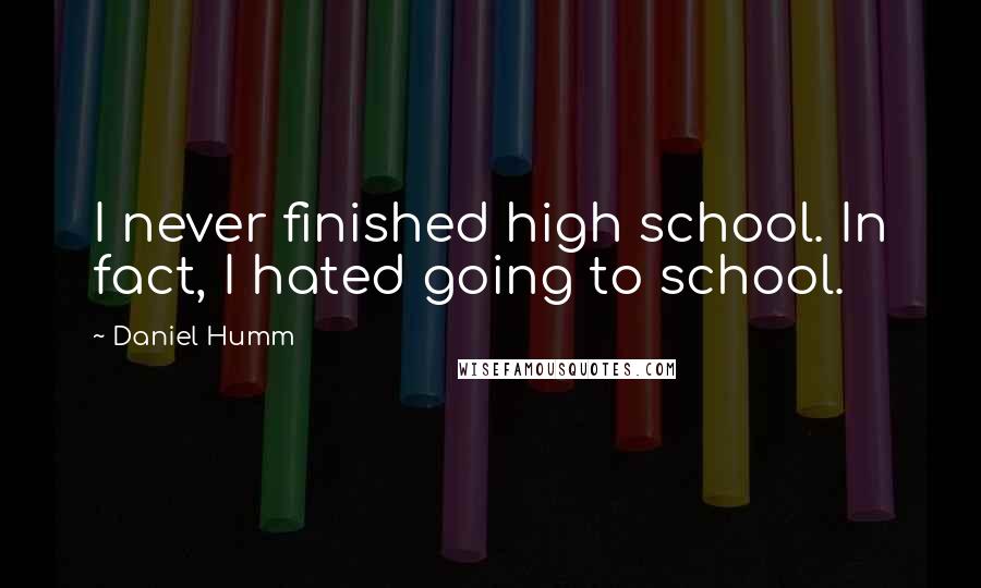 Daniel Humm Quotes: I never finished high school. In fact, I hated going to school.