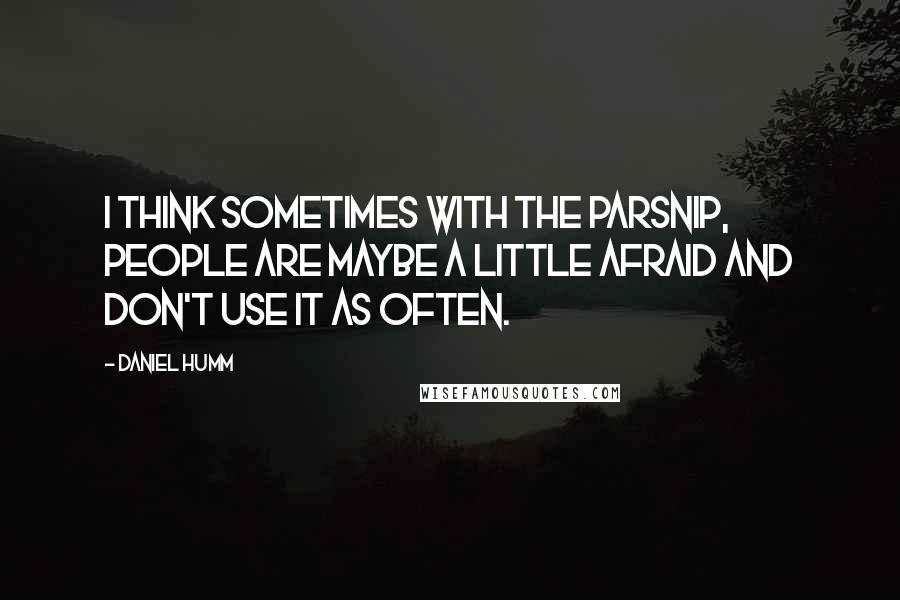 Daniel Humm Quotes: I think sometimes with the parsnip, people are maybe a little afraid and don't use it as often.