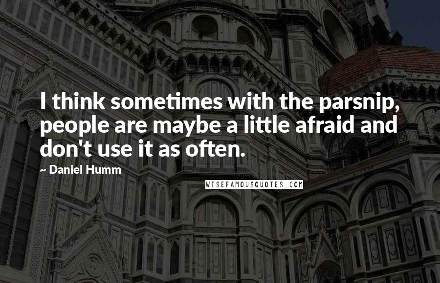 Daniel Humm Quotes: I think sometimes with the parsnip, people are maybe a little afraid and don't use it as often.