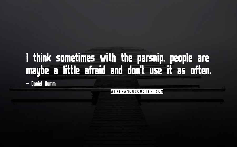 Daniel Humm Quotes: I think sometimes with the parsnip, people are maybe a little afraid and don't use it as often.