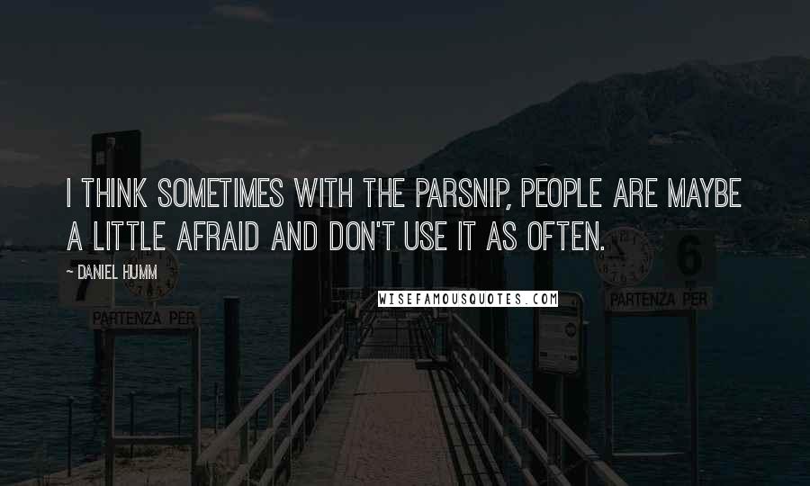 Daniel Humm Quotes: I think sometimes with the parsnip, people are maybe a little afraid and don't use it as often.