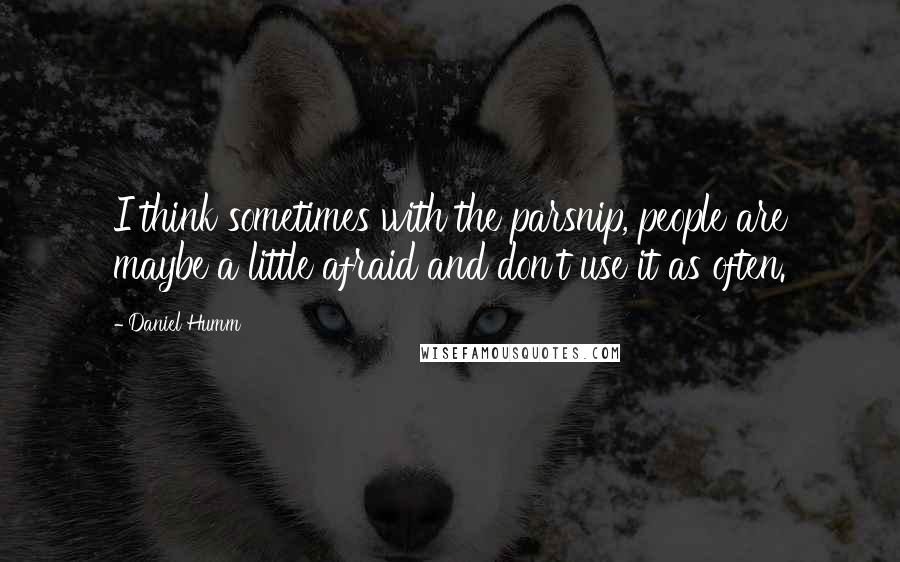 Daniel Humm Quotes: I think sometimes with the parsnip, people are maybe a little afraid and don't use it as often.