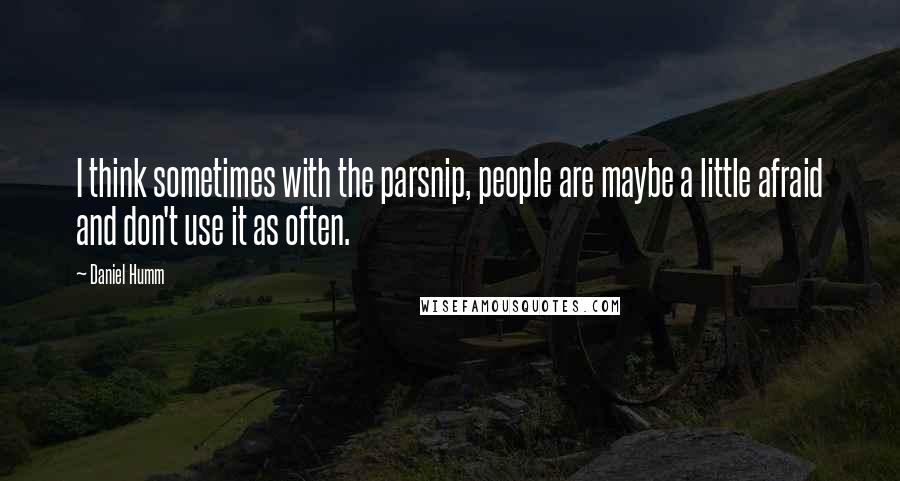 Daniel Humm Quotes: I think sometimes with the parsnip, people are maybe a little afraid and don't use it as often.