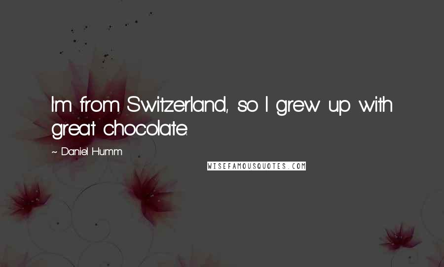 Daniel Humm Quotes: I'm from Switzerland, so I grew up with great chocolate.