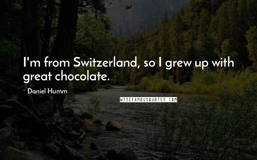 Daniel Humm Quotes: I'm from Switzerland, so I grew up with great chocolate.