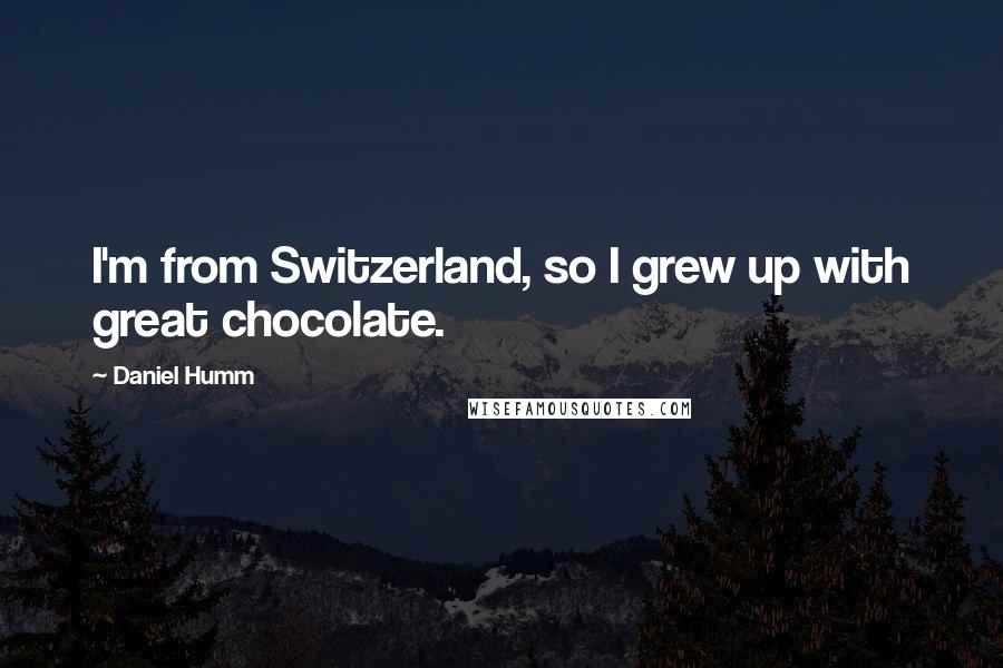 Daniel Humm Quotes: I'm from Switzerland, so I grew up with great chocolate.