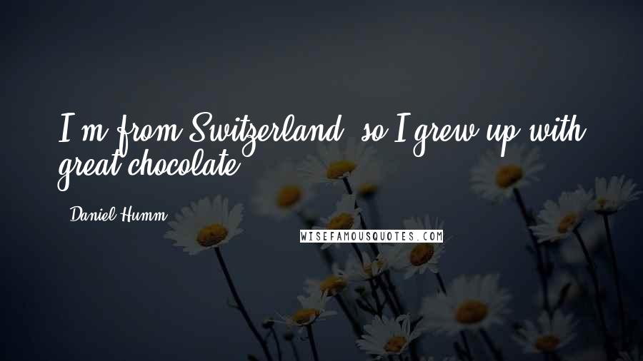 Daniel Humm Quotes: I'm from Switzerland, so I grew up with great chocolate.