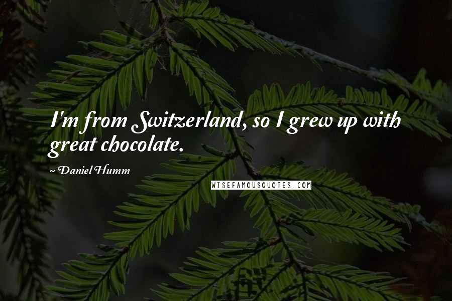 Daniel Humm Quotes: I'm from Switzerland, so I grew up with great chocolate.