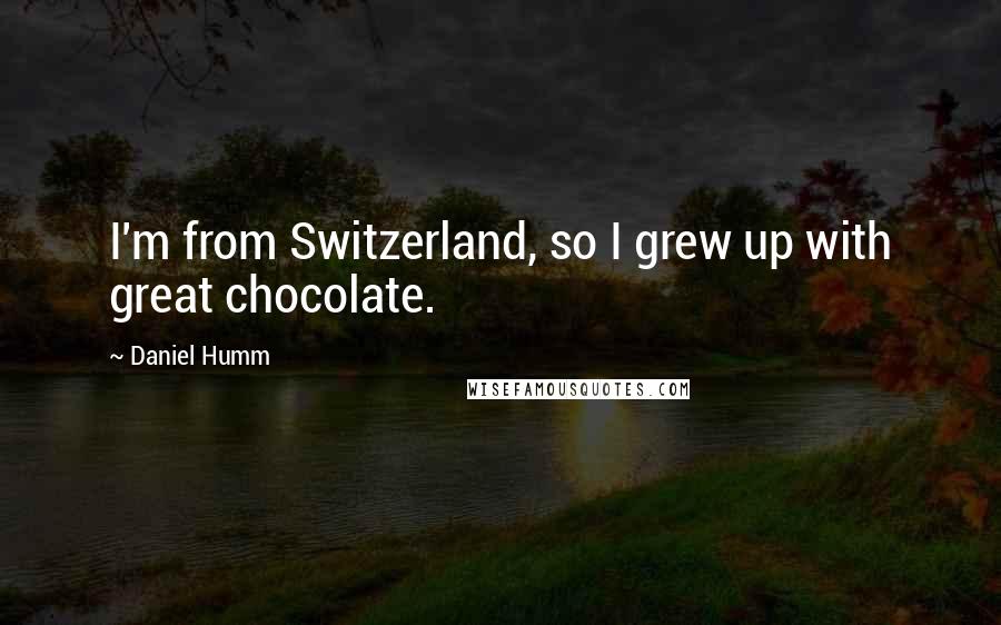 Daniel Humm Quotes: I'm from Switzerland, so I grew up with great chocolate.