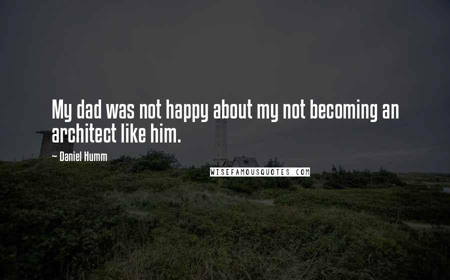 Daniel Humm Quotes: My dad was not happy about my not becoming an architect like him.