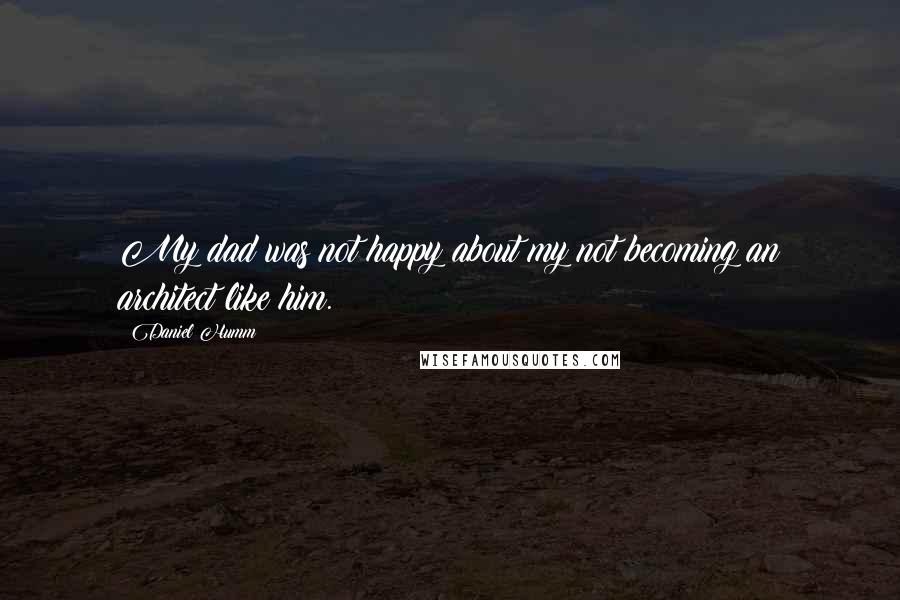 Daniel Humm Quotes: My dad was not happy about my not becoming an architect like him.