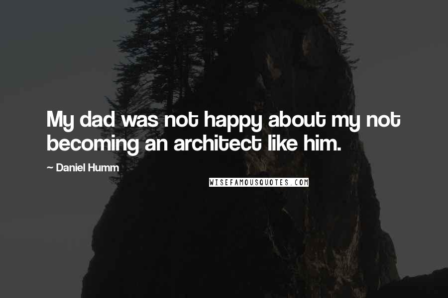 Daniel Humm Quotes: My dad was not happy about my not becoming an architect like him.